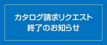 カタログ請求リクエスト終了のお知らせ